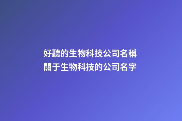 好聽的生物科技公司名稱 關于生物科技的公司名字-第1張-公司起名-玄機派